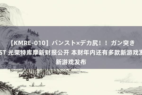 【KMRE-010】パンスト×デカ尻！！ガン突きBEST 光荣特库摩新财报公开 本财年内还有多款新游戏发布