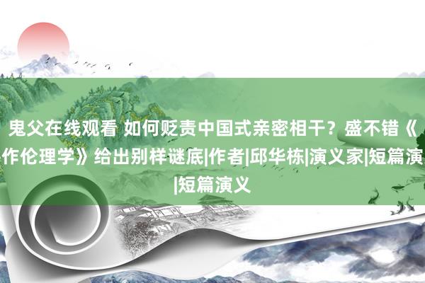 鬼父在线观看 如何贬责中国式亲密相干？盛不错《耕作伦理学》给出别样谜底|作者|邱华栋|演义家|短篇演义