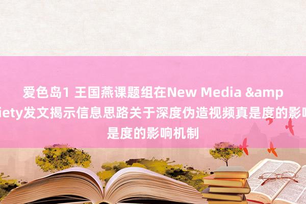 爱色岛1 王国燕课题组在New Media & Society发文揭示信息思路关于深度伪造视频真是度的影响机制